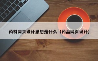 广州药材网页设计思想是什么（药品网页设计）
